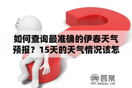 如何查询最准确的伊春天气预报？15天的天气情况该怎么查？