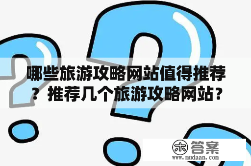 哪些旅游攻略网站值得推荐？推荐几个旅游攻略网站？