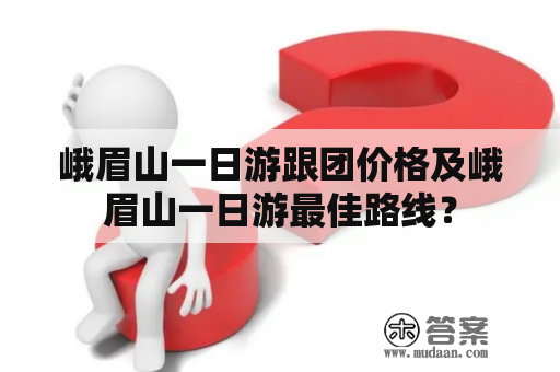 峨眉山一日游跟团价格及峨眉山一日游最佳路线？