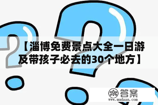 【淄博免费景点大全一日游及带孩子必去的30个地方】——淄博旅游攻略