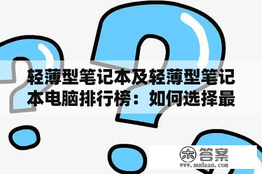 轻薄型笔记本及轻薄型笔记本电脑排行榜：如何选择最适合自己的轻薄本？