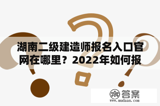 湖南二级建造师报名入口官网在哪里？2022年如何报名？