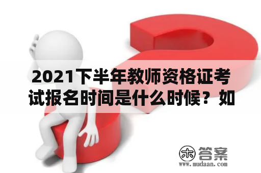 2021下半年教师资格证考试报名时间是什么时候？如何报名？