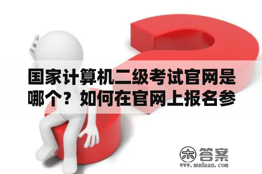 国家计算机二级考试官网是哪个？如何在官网上报名参加考试？