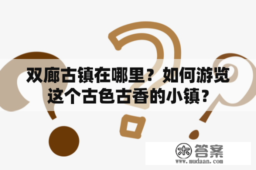 双廊古镇在哪里？如何游览这个古色古香的小镇？