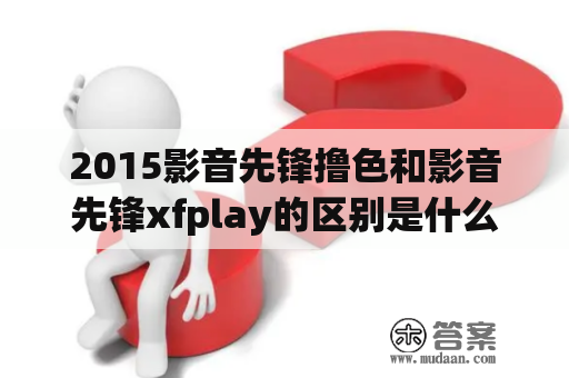 2015影音先锋撸色和影音先锋xfplay的区别是什么？