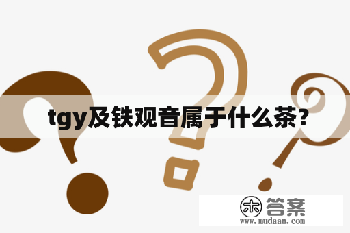  tgy及铁观音属于什么茶？