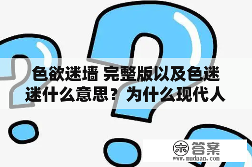 色欲迷墙 完整版以及色迷迷什么意思？为什么现代人们总是沉迷于色欲之中，甚至不自觉地对色欲迷墙沉沦？我们对这些问题必须有一个清醒的认识，才能从根本上找到解决之道。