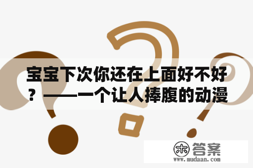 宝宝下次你还在上面好不好？——一个让人捧腹的动漫