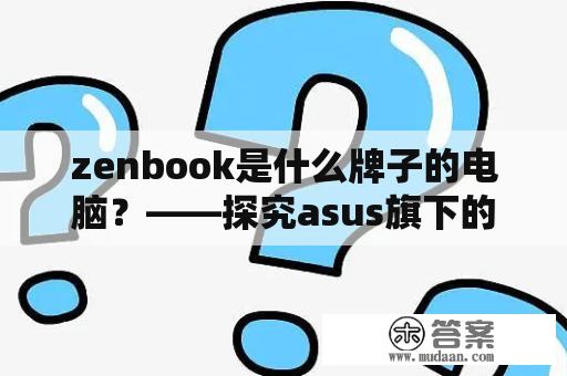 zenbook是什么牌子的电脑？——探究asus旗下的高端笔记本品牌