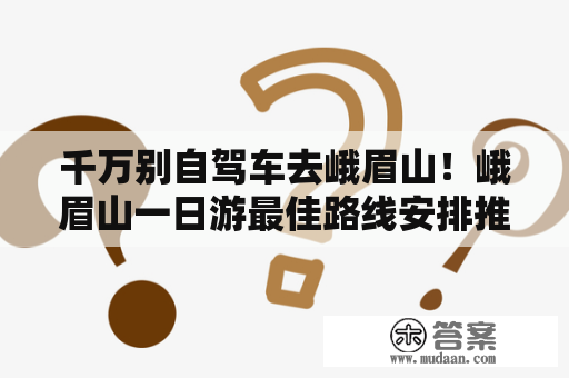 千万别自驾车去峨眉山！峨眉山一日游最佳路线安排推荐