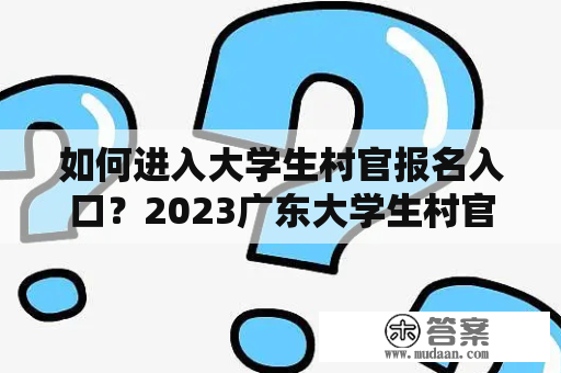 如何进入大学生村官报名入口？2023广东大学生村官报名入口在哪里？