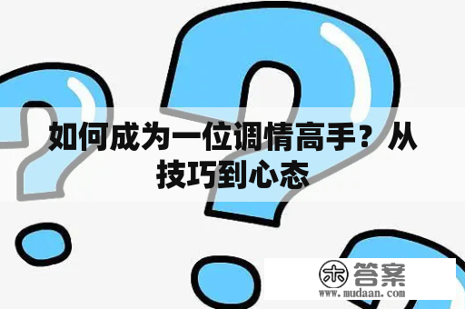 如何成为一位调情高手？从技巧到心态