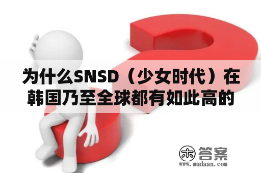 为什么SNSD（少女时代）在韩国乃至全球都有如此高的人气？