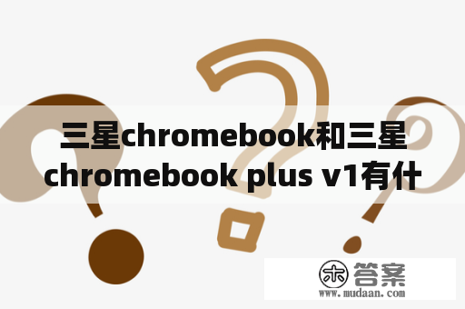 三星chromebook和三星chromebook plus v1有什么不同？