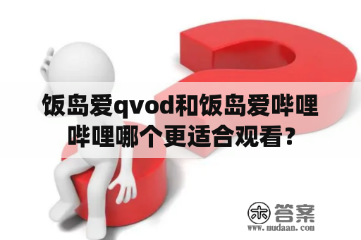 饭岛爱qvod和饭岛爱哔哩哔哩哪个更适合观看？