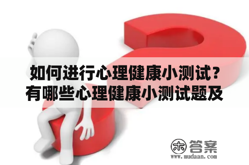 如何进行心理健康小测试？有哪些心理健康小测试题及答案可供参考？