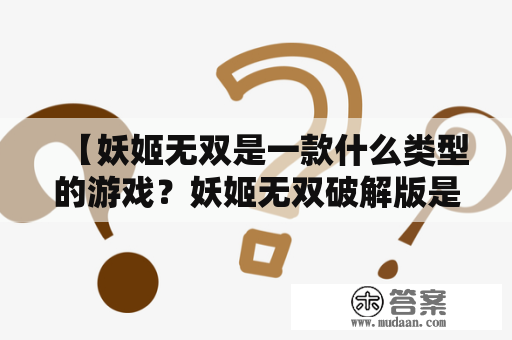 【妖姬无双是一款什么类型的游戏？妖姬无双破解版是否存在？】