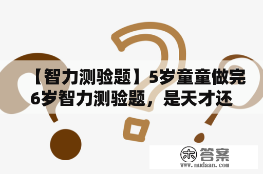 【智力测验题】5岁童童做完6岁智力测验题，是天才还是异常？