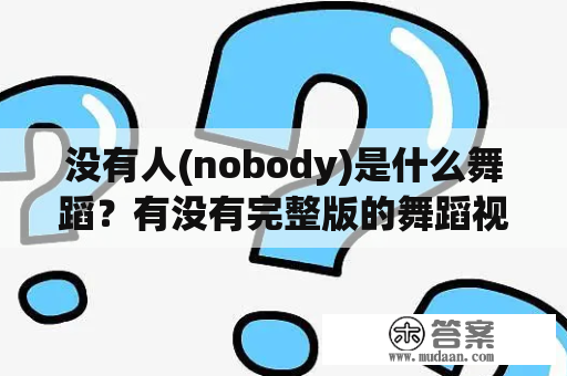 没有人(nobody)是什么舞蹈？有没有完整版的舞蹈视频？