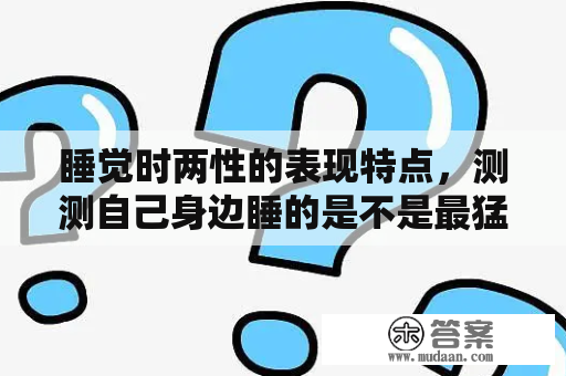 睡觉时两性的表现特点，测测自己身边睡的是不是最猛的人