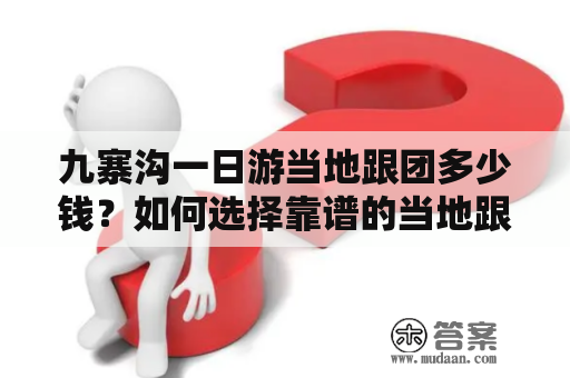 九寨沟一日游当地跟团多少钱？如何选择靠谱的当地跟团？