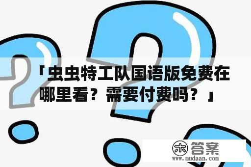 「虫虫特工队国语版免费在哪里看？需要付费吗？」