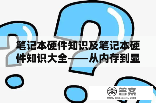 笔记本硬件知识及笔记本硬件知识大全——从内存到显卡，全面了解笔记本电脑的硬件