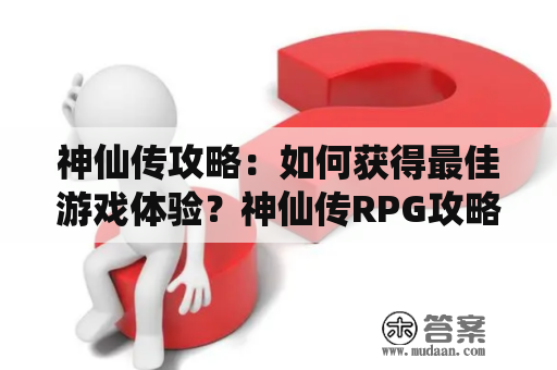 神仙传攻略：如何获得最佳游戏体验？神仙传RPG攻略详解