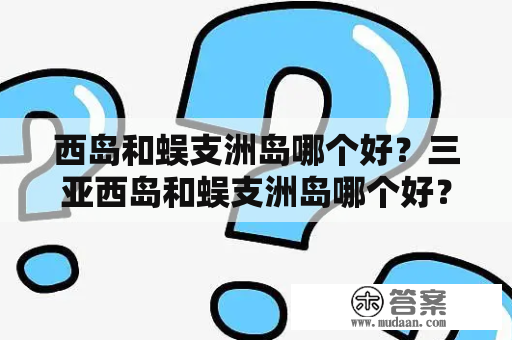 西岛和蜈支洲岛哪个好？三亚西岛和蜈支洲岛哪个好？