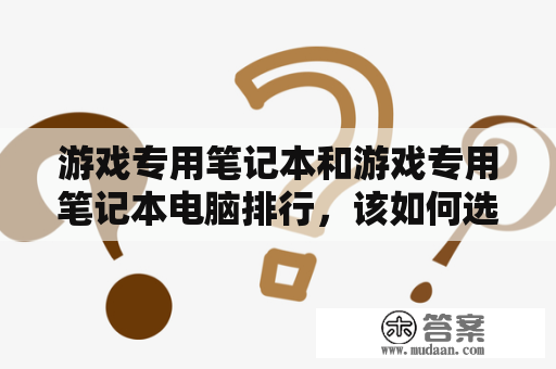 游戏专用笔记本和游戏专用笔记本电脑排行，该如何选择？