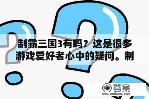 制霸三国3有吗？这是很多游戏爱好者心中的疑问。制霸三国系列自2002年首次上市以来已经推出了2部，尽管它在游戏中的历史悠久且备受欢迎，但仍有很多人在询问制霸三国3是否将问世。那么现在就来详细地了解一下制霸三国3的情况。