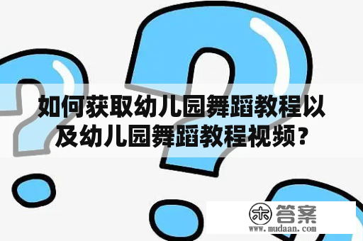 如何获取幼儿园舞蹈教程以及幼儿园舞蹈教程视频？