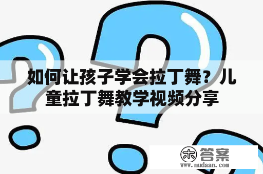 如何让孩子学会拉丁舞？儿童拉丁舞教学视频分享