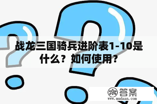 战龙三国骑兵进阶表1-10是什么？如何使用？