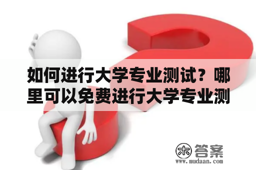 如何进行大学专业测试？哪里可以免费进行大学专业测试？