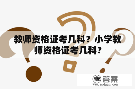 教师资格证考几科？小学教师资格证考几科？