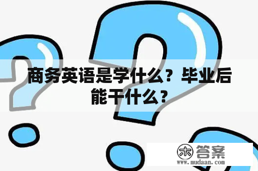 商务英语是学什么？毕业后能干什么？