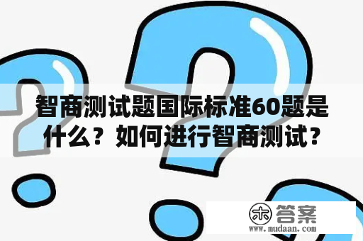 智商测试题国际标准60题是什么？如何进行智商测试？