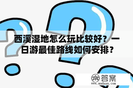 西溪湿地怎么玩比较好？一日游最佳路线如何安排？