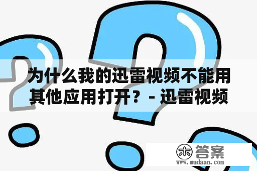 为什么我的迅雷视频不能用其他应用打开？- 迅雷视频、其他应用、无法打开、解决方法