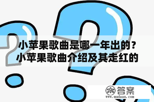 小苹果歌曲是哪一年出的？小苹果歌曲介绍及其走红的原因