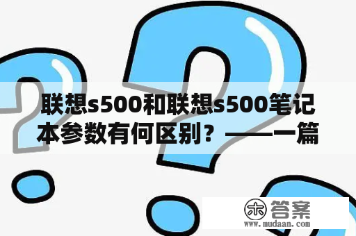 联想s500和联想s500笔记本参数有何区别？——一篇详细解析