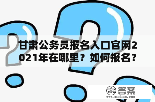 甘肃公务员报名入口官网2021年在哪里？如何报名？