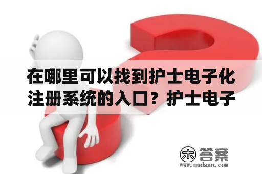 在哪里可以找到护士电子化注册系统的入口?护士电子化注册系统入口寻找入口的方法 在哪里可以找到护士电子化注册系统的入口?护士电子化注册系统入口寻找入口的方法