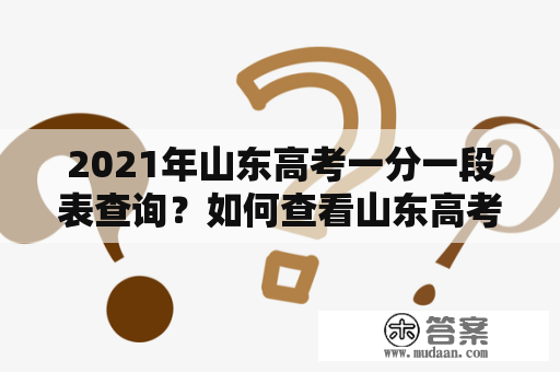 2021年山东高考一分一段表查询？如何查看山东高考一分一段表？