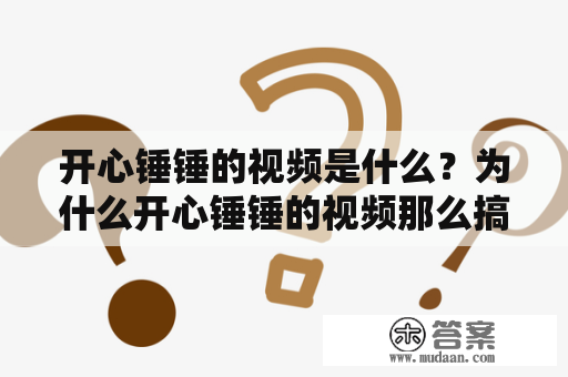 开心锤锤的视频是什么？为什么开心锤锤的视频那么搞笑？