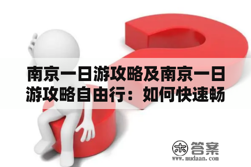 南京一日游攻略及南京一日游攻略自由行：如何快速畅游南京之美？