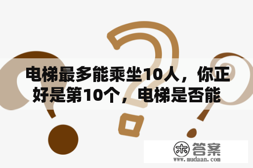 电梯最多能乘坐10人，你正好是第10个，电梯是否能够正常运行？