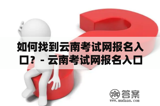 如何找到云南考试网报名入口？- 云南考试网报名入口2023